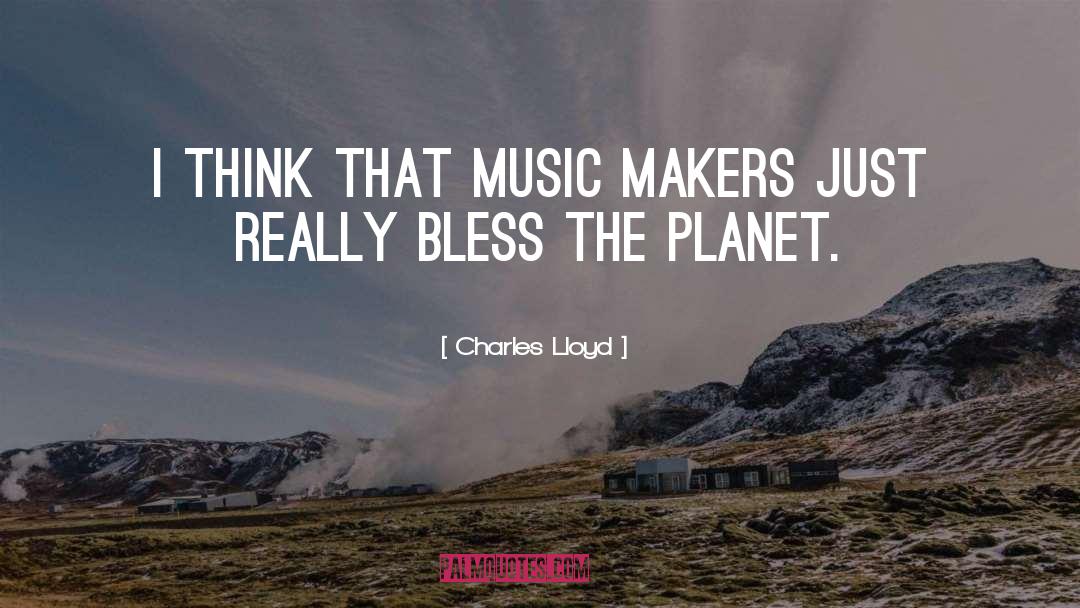 Charles Lloyd Quotes: I think that music makers