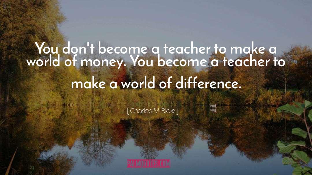 Charles M. Blow Quotes: You don't become a teacher