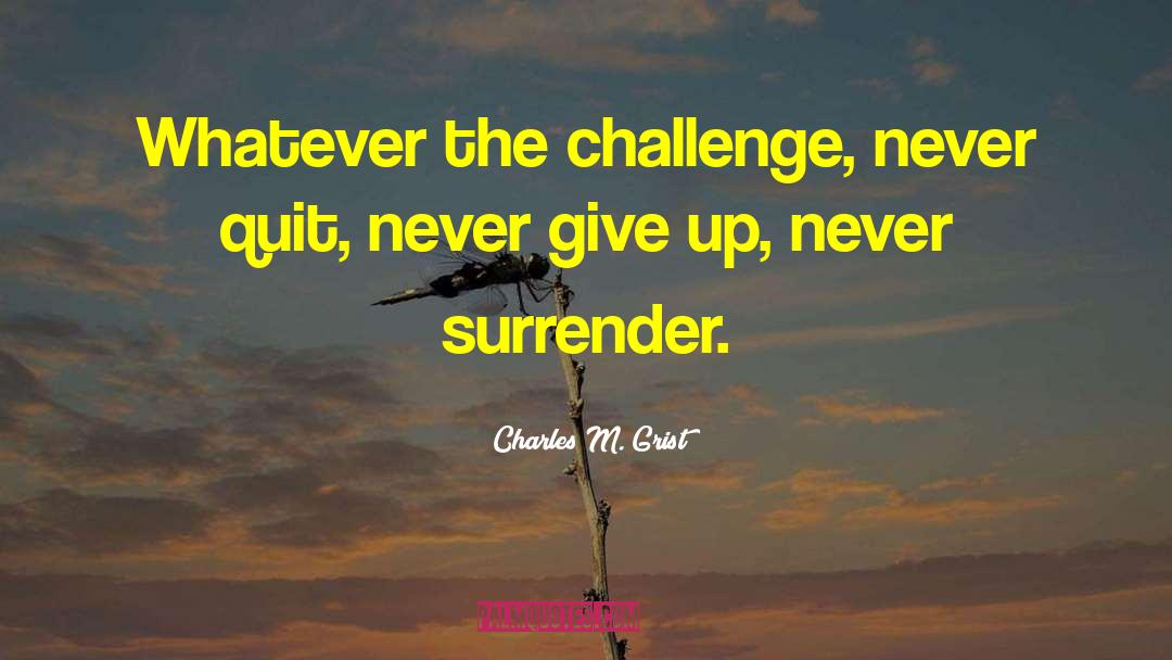 Charles M. Grist Quotes: Whatever the challenge, never quit,