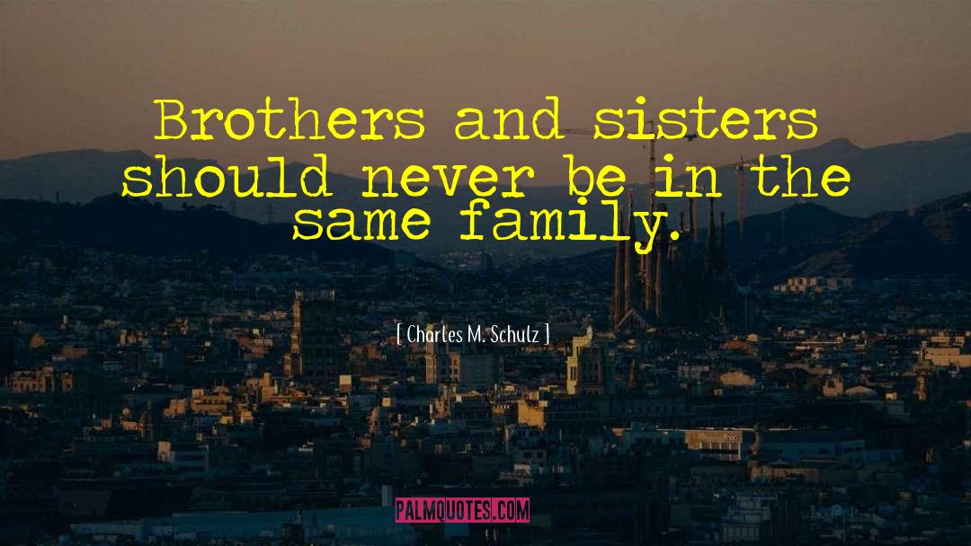 Charles M. Schulz Quotes: Brothers and sisters should never