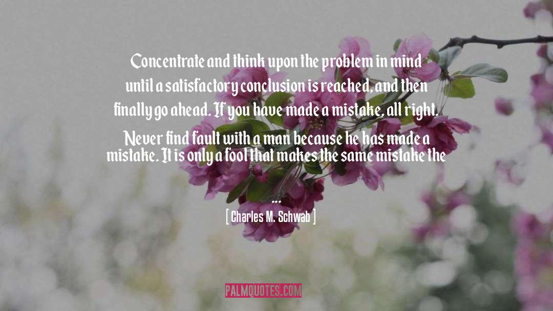 Charles M. Schwab Quotes: Concentrate and think upon the