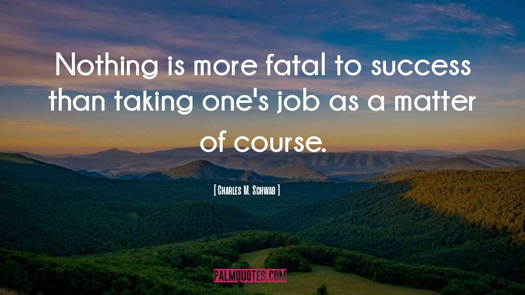 Charles M. Schwab Quotes: Nothing is more fatal to