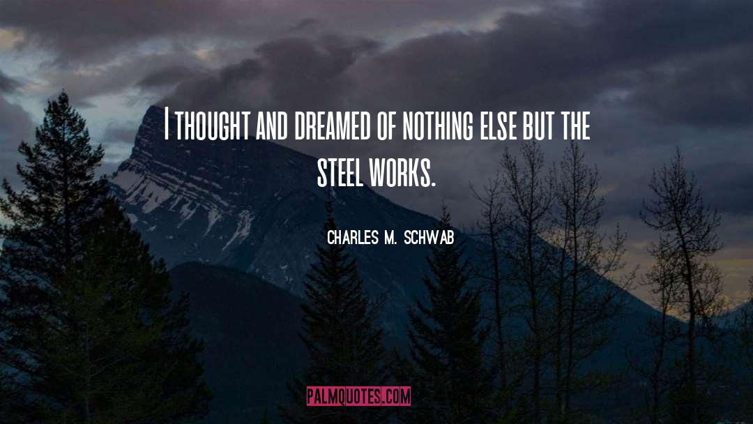 Charles M. Schwab Quotes: I thought and dreamed of