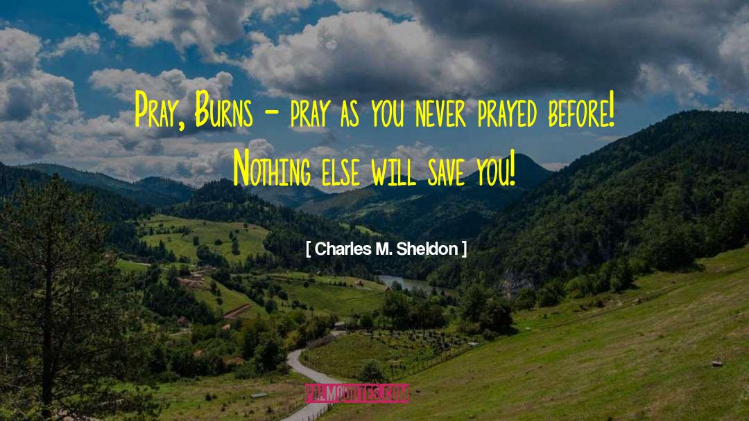 Charles M. Sheldon Quotes: Pray, Burns - pray as