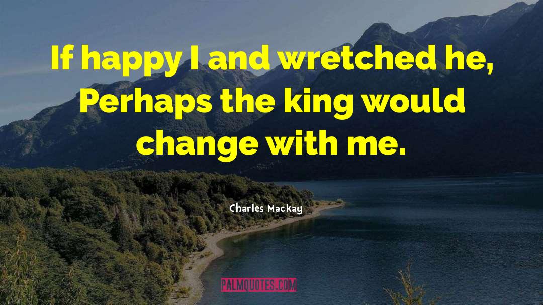 Charles Mackay Quotes: If happy I and wretched