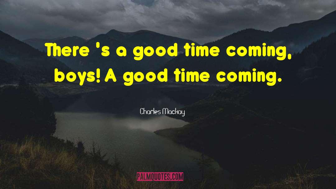 Charles Mackay Quotes: There 's a good time