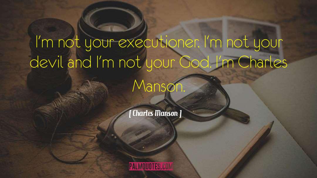 Charles Manson Quotes: I'm not your executioner. I'm