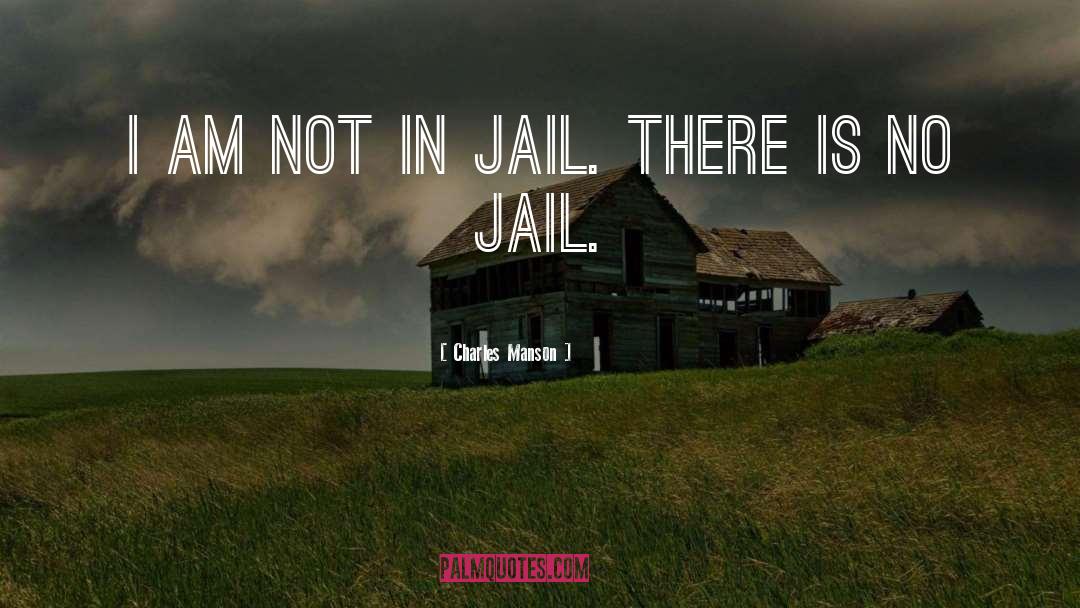 Charles Manson Quotes: I am not in jail.