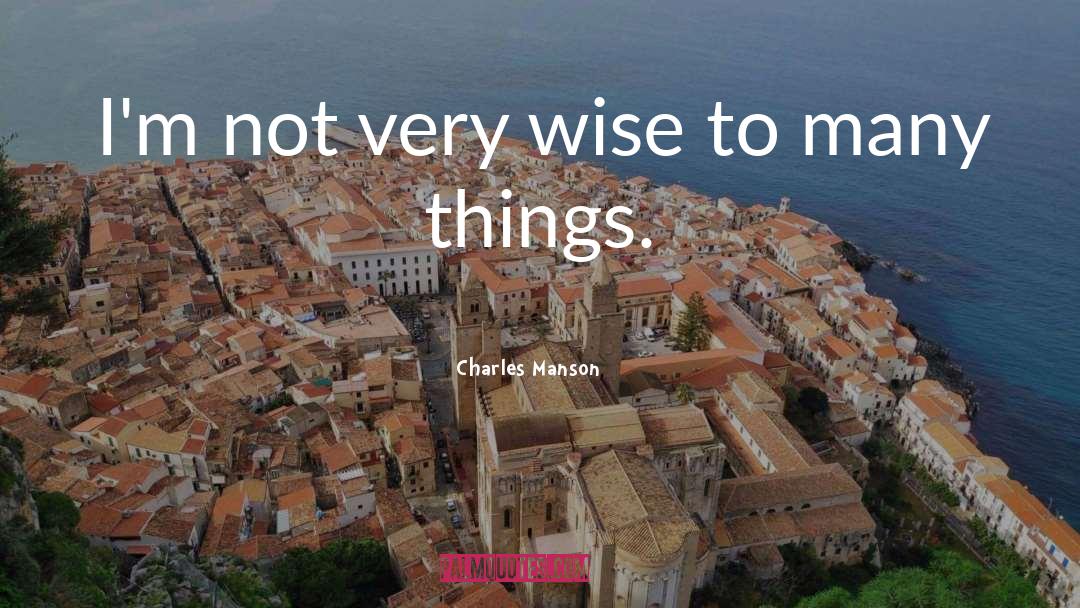 Charles Manson Quotes: I'm not very wise to