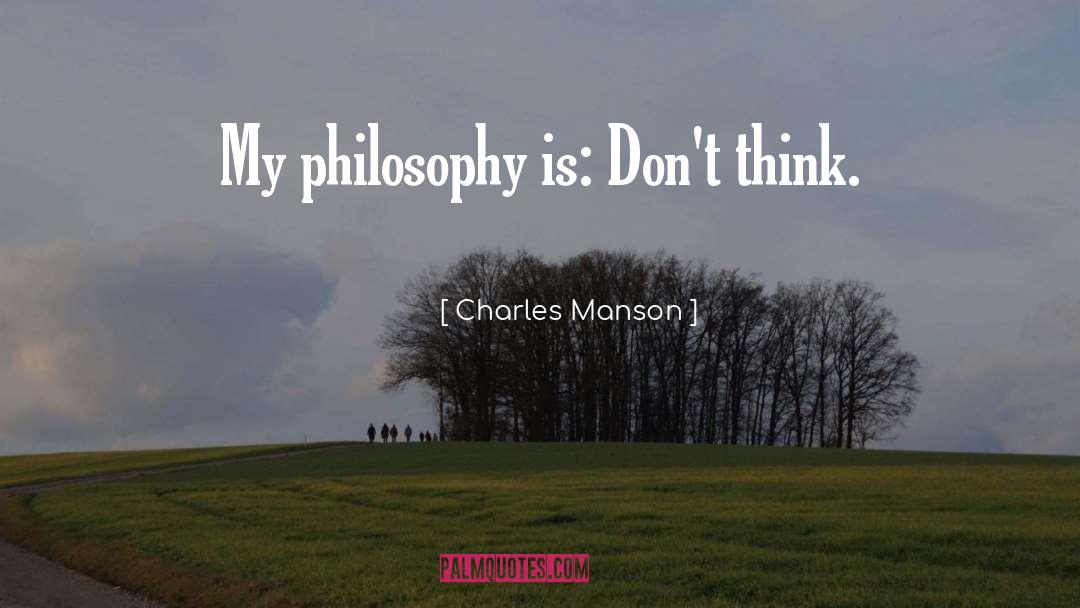 Charles Manson Quotes: My philosophy is: Don't think.