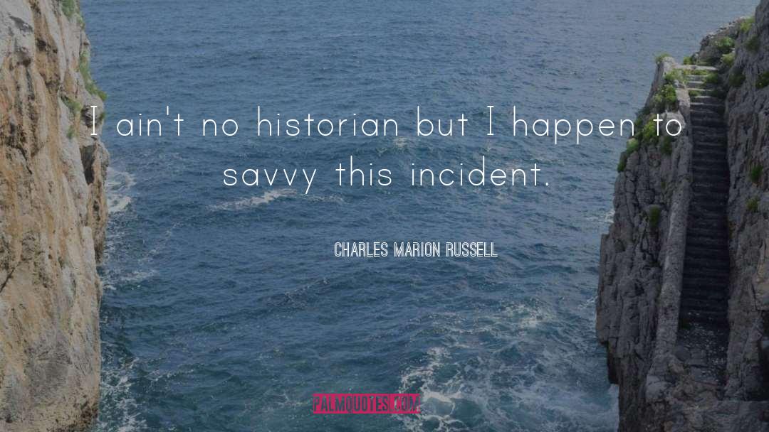 Charles Marion Russell Quotes: I ain't no historian but