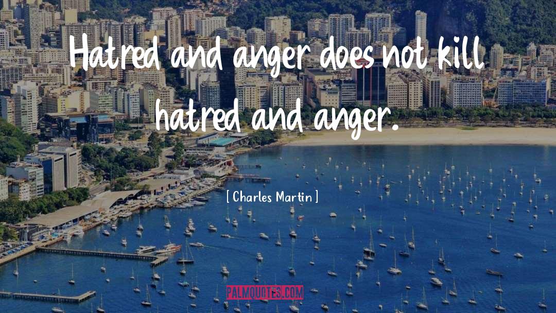 Charles Martin Quotes: Hatred and anger does not