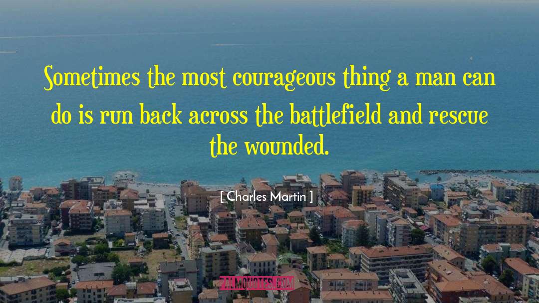 Charles Martin Quotes: Sometimes the most courageous thing