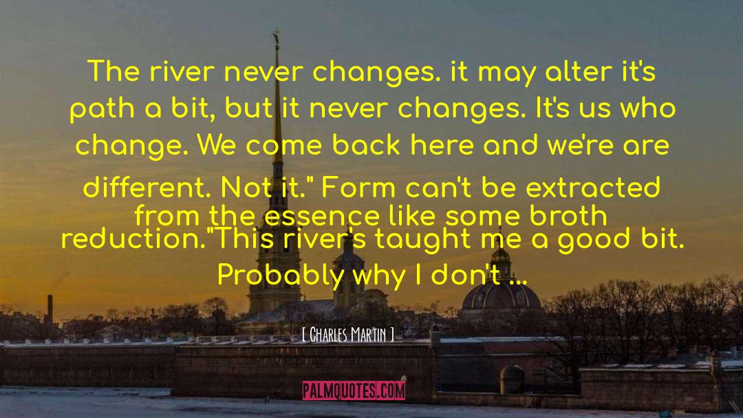 Charles Martin Quotes: The river never changes. it