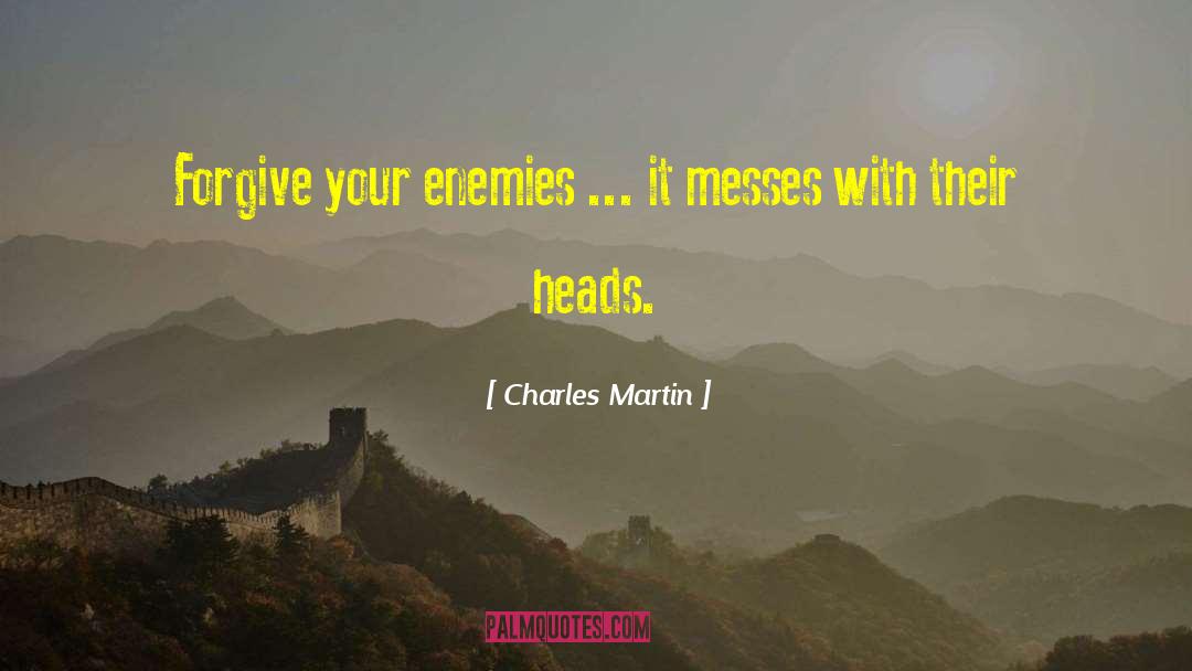 Charles Martin Quotes: Forgive your enemies ... it