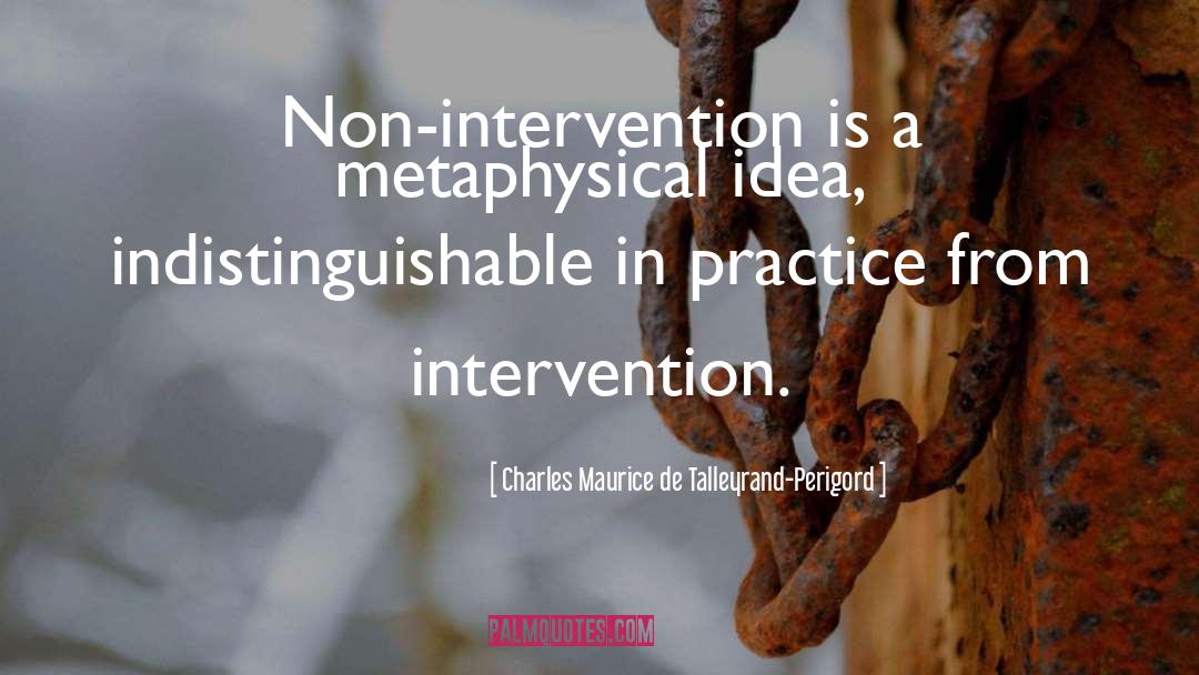 Charles Maurice De Talleyrand-Perigord Quotes: Non-intervention is a metaphysical idea,