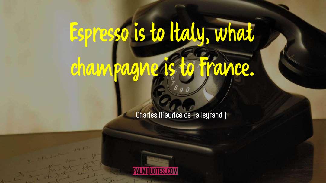 Charles Maurice De Talleyrand Quotes: Espresso is to Italy, what
