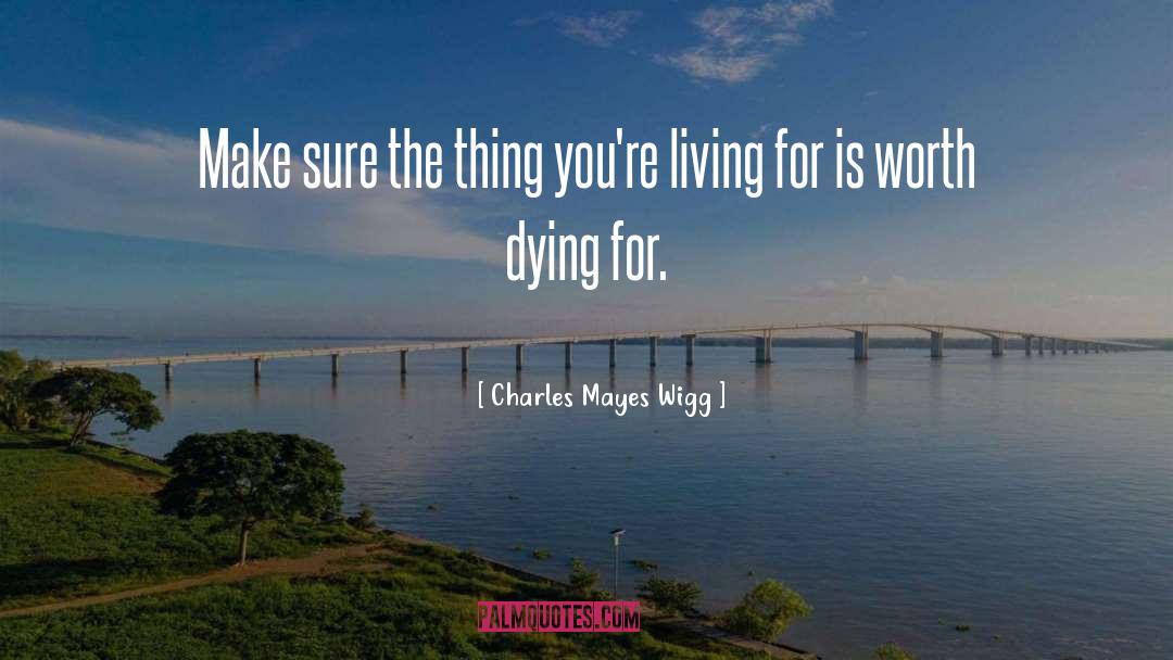 Charles Mayes Wigg Quotes: Make sure the thing you're