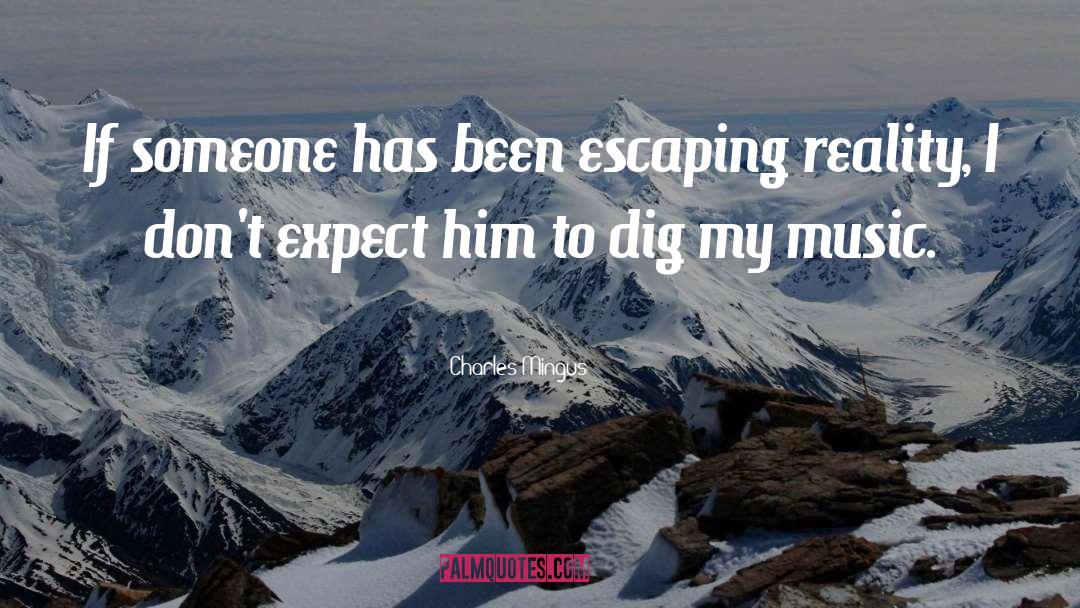 Charles Mingus Quotes: If someone has been escaping