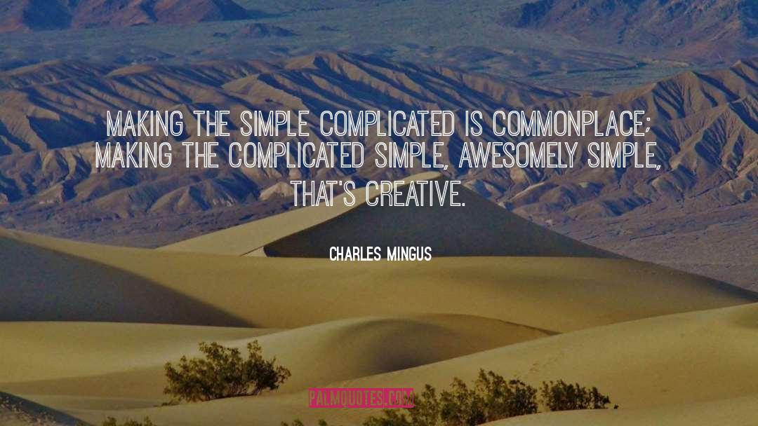 Charles Mingus Quotes: <br>Making the simple complicated is