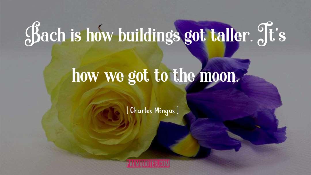 Charles Mingus Quotes: Bach is how buildings got