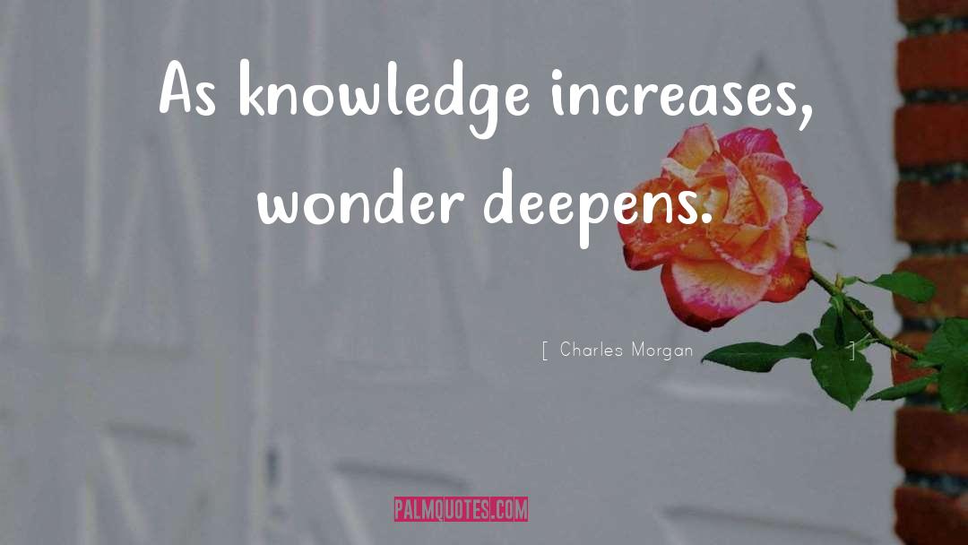 Charles Morgan Quotes: As knowledge increases, wonder deepens.