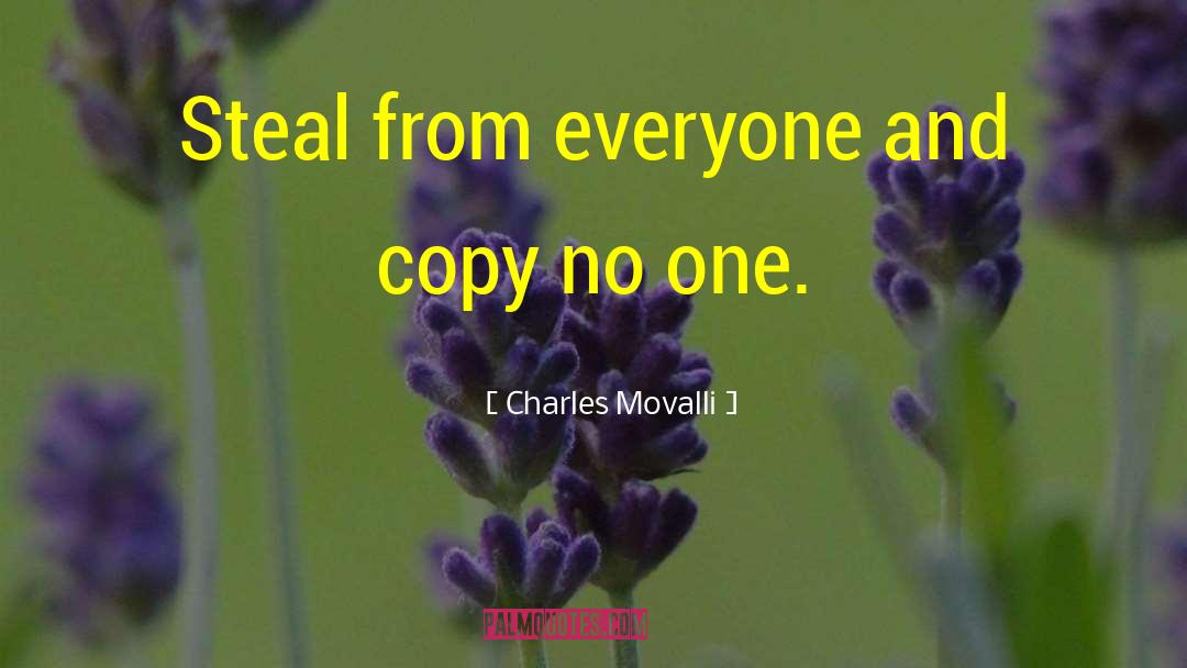 Charles Movalli Quotes: Steal from everyone and copy