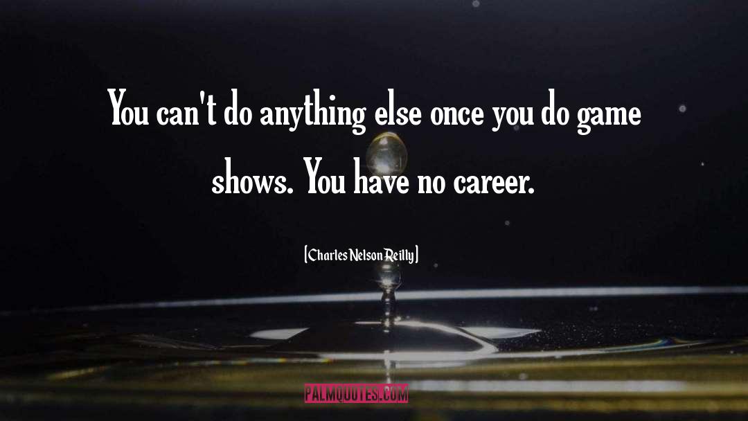 Charles Nelson Reilly Quotes: You can't do anything else