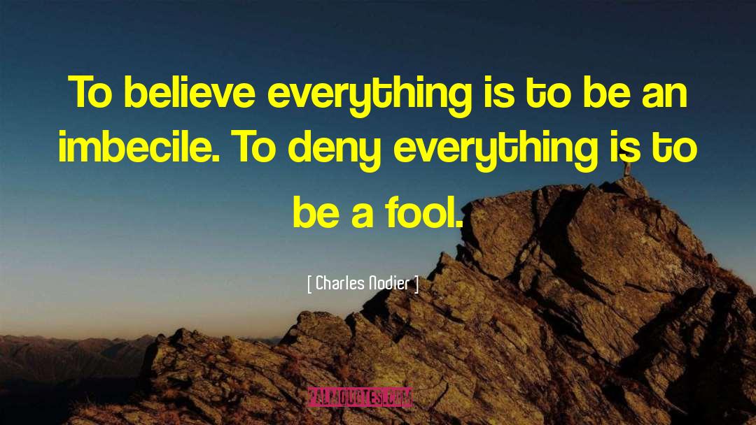 Charles Nodier Quotes: To believe everything is to