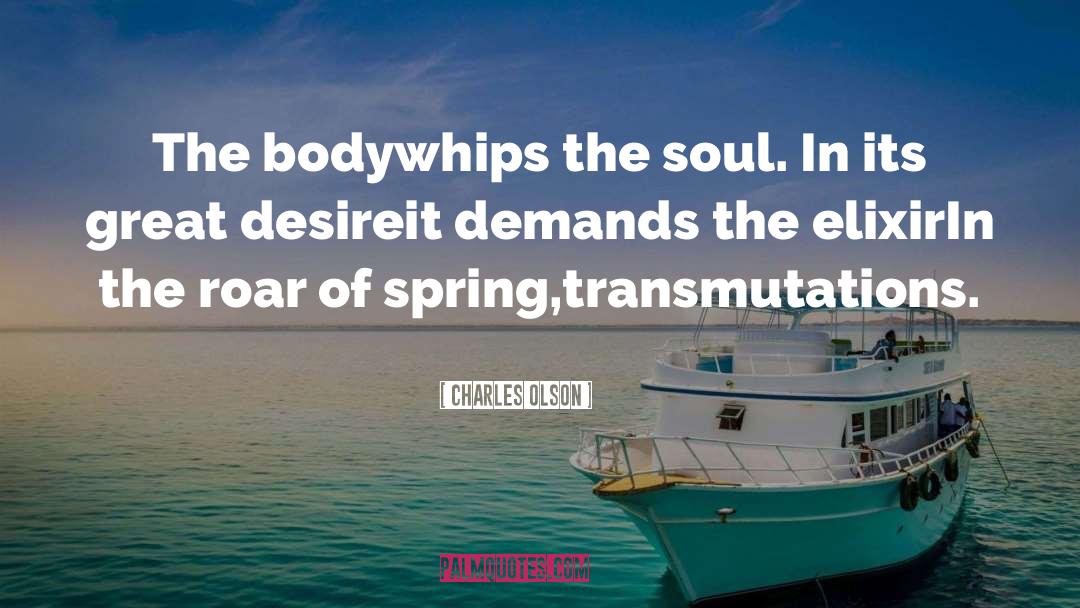 Charles Olson Quotes: The body<br><br>whips the soul. In