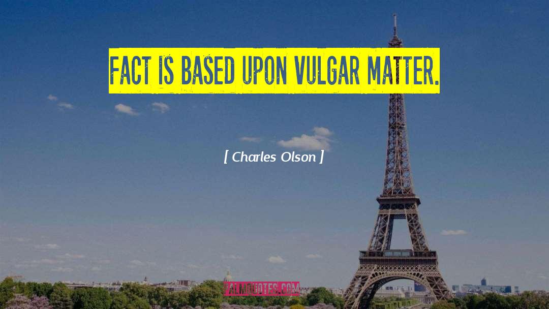 Charles Olson Quotes: Fact is based upon vulgar
