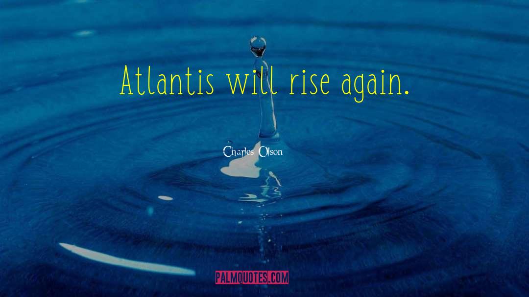 Charles Olson Quotes: Atlantis will rise again.