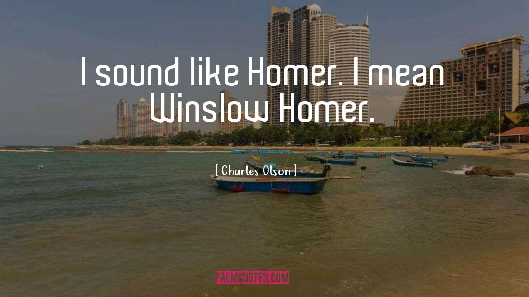 Charles Olson Quotes: I sound like Homer. I