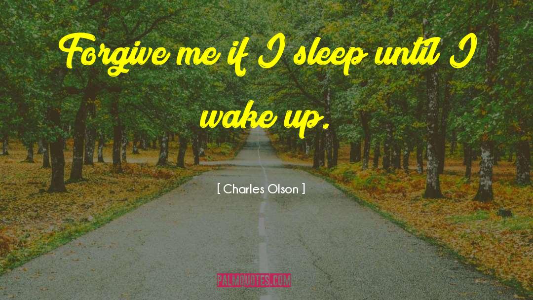 Charles Olson Quotes: Forgive me if I sleep