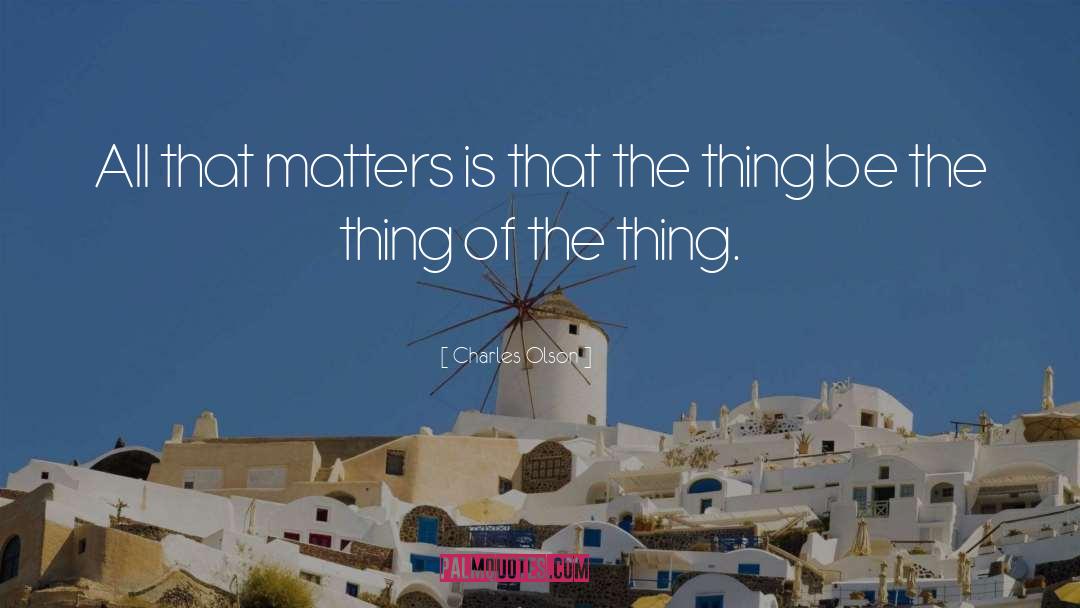 Charles Olson Quotes: All that matters is that