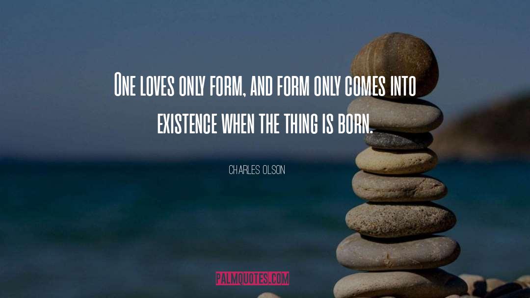 Charles Olson Quotes: One loves only form, and