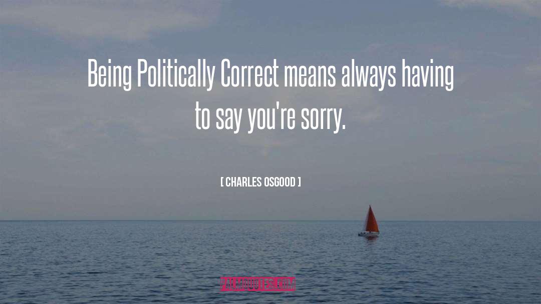 Charles Osgood Quotes: Being Politically Correct means always