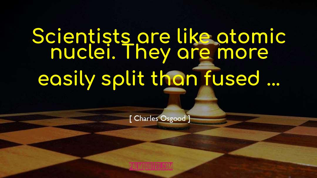 Charles Osgood Quotes: Scientists are like atomic nuclei.