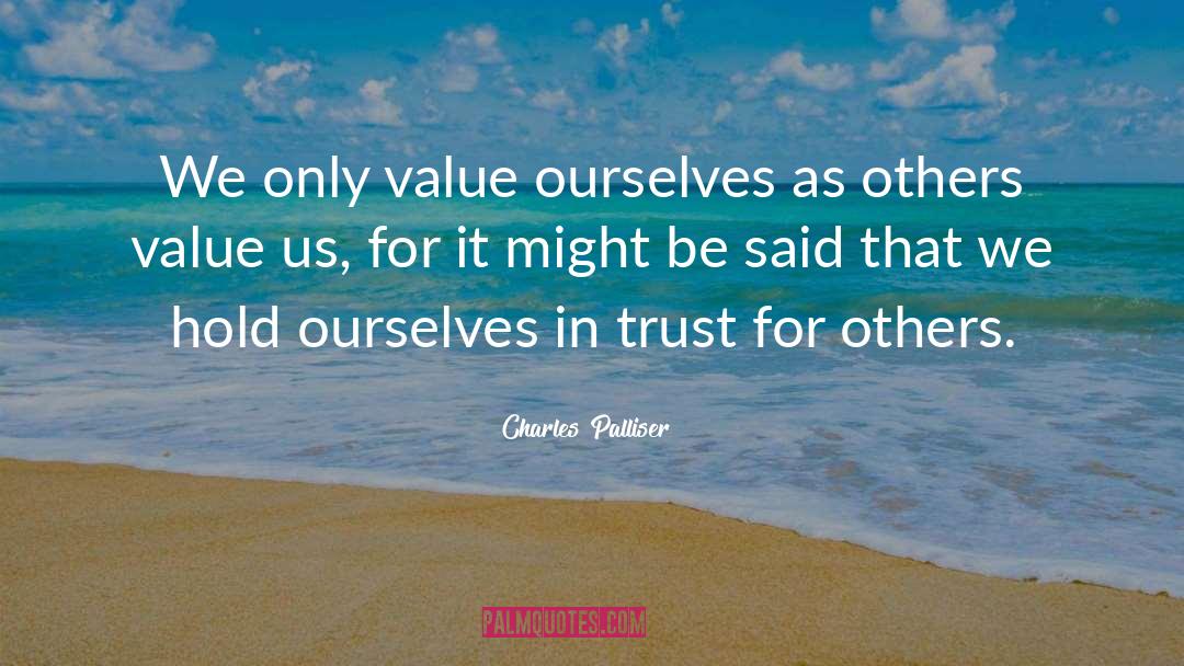 Charles Palliser Quotes: We only value ourselves as