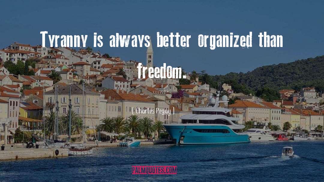 Charles Peguy Quotes: Tyranny is always better organized