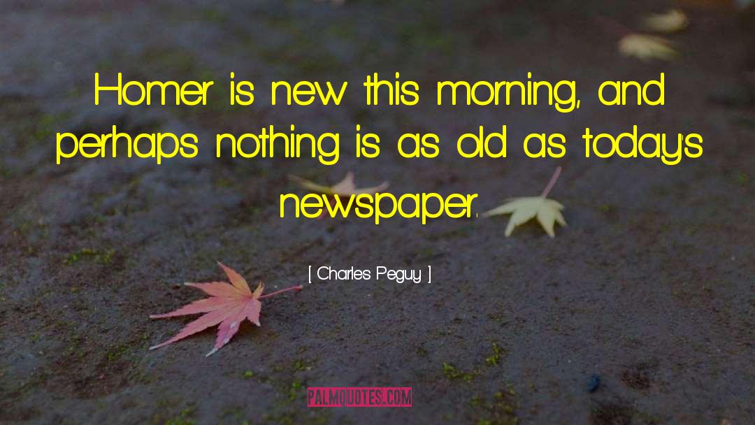 Charles Peguy Quotes: Homer is new this morning,