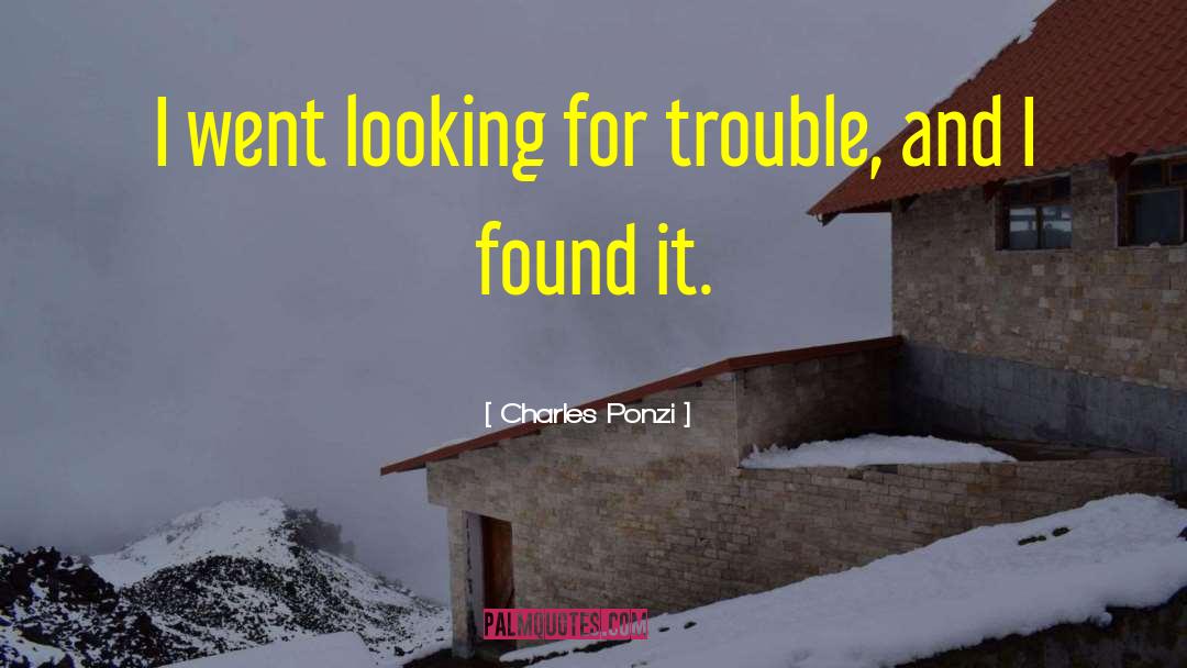 Charles Ponzi Quotes: I went looking for trouble,