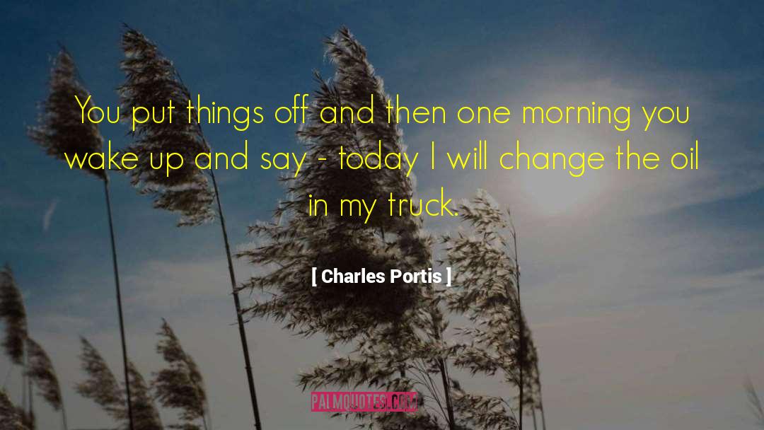 Charles Portis Quotes: You put things off and