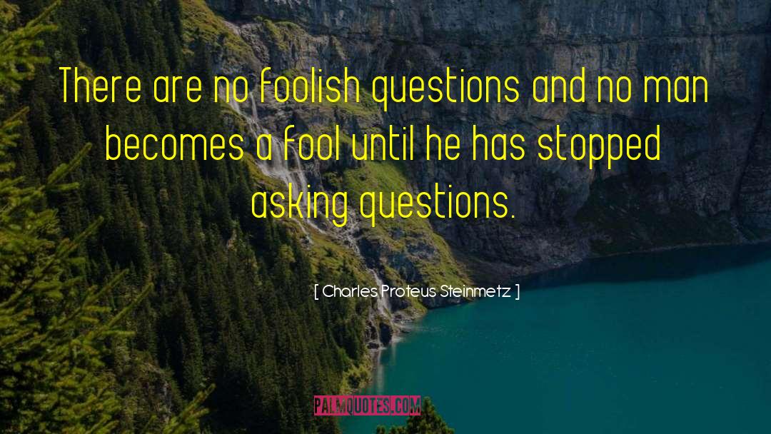 Charles Proteus Steinmetz Quotes: There are no foolish questions