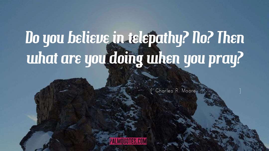 Charles R. Moore Quotes: Do you believe in telepathy?
