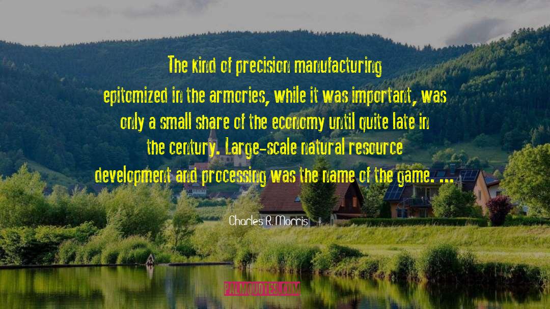 Charles R. Morris Quotes: The kind of precision manufacturing