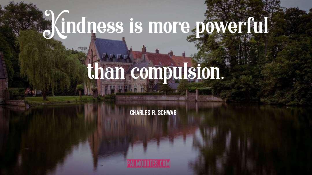 Charles R. Schwab Quotes: Kindness is more powerful than