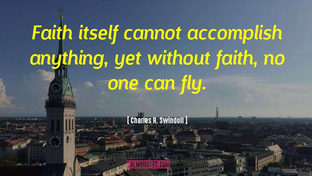 Charles R. Swindoll Quotes: Faith itself cannot accomplish anything,