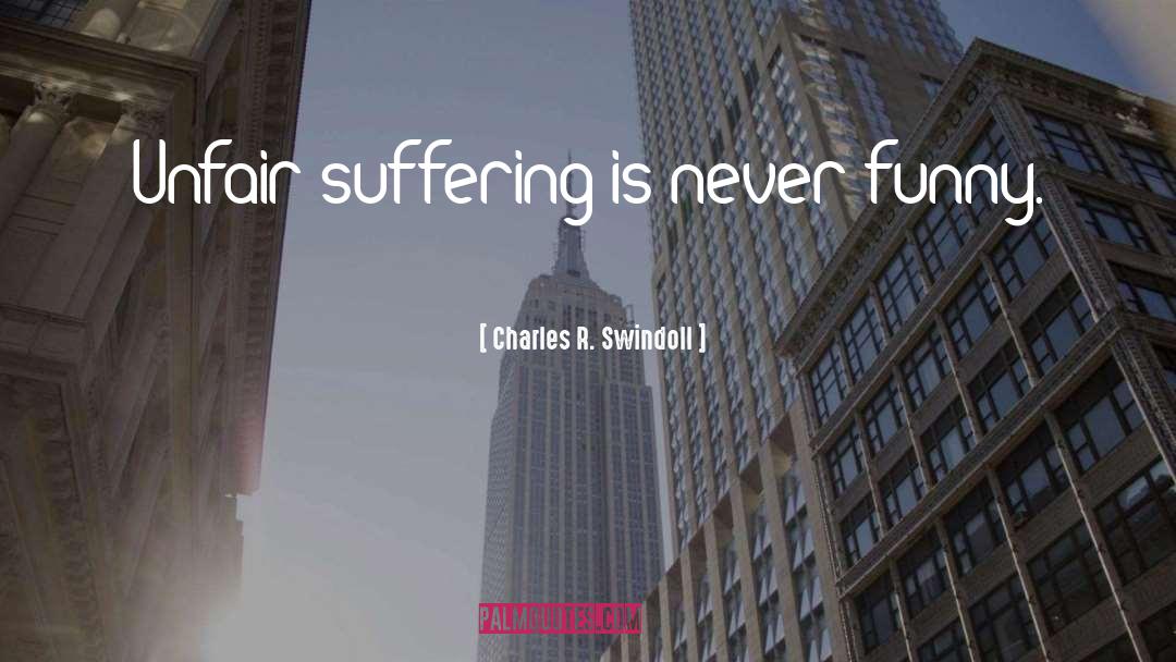 Charles R. Swindoll Quotes: Unfair suffering is never funny.
