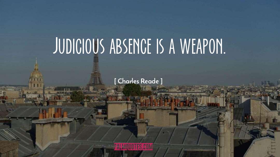 Charles Reade Quotes: Judicious absence is a weapon.